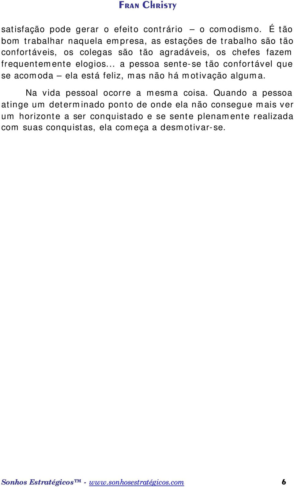 elogios... a pessoa sente-se tão confortável que se acomoda ela está feliz, mas não há motivação alguma. Na vida pessoal ocorre a mesma coisa.