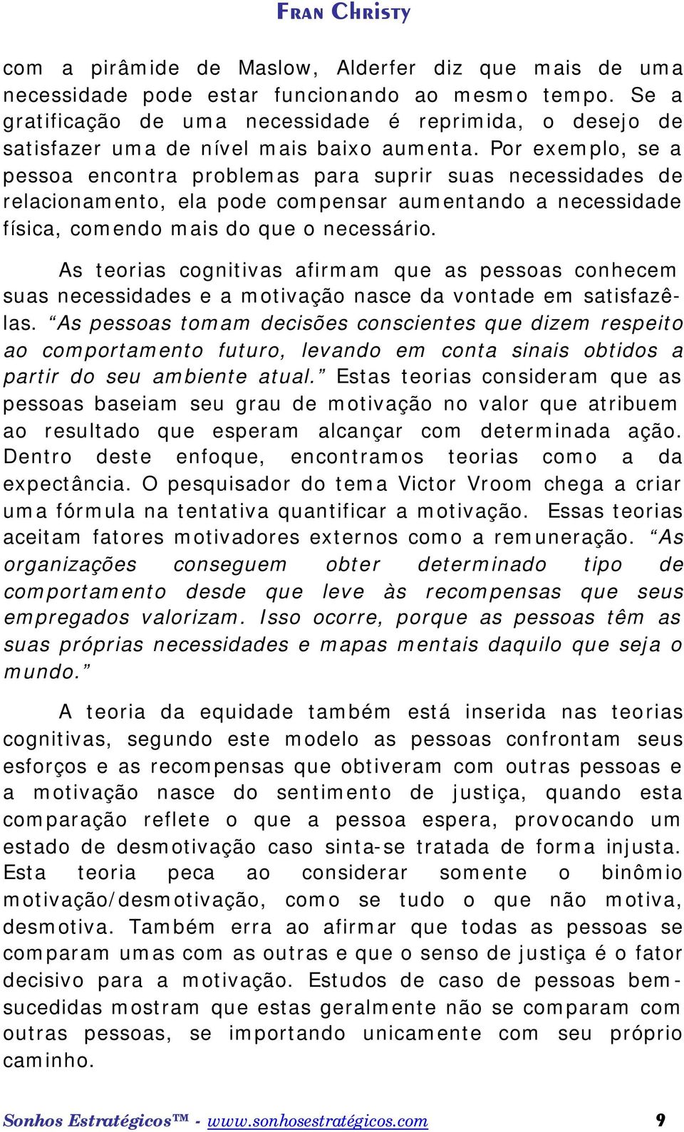 Por exemplo, se a pessoa encontra problemas para suprir suas necessidades de relacionamento, ela pode compensar aumentando a necessidade física, comendo mais do que o necessário.