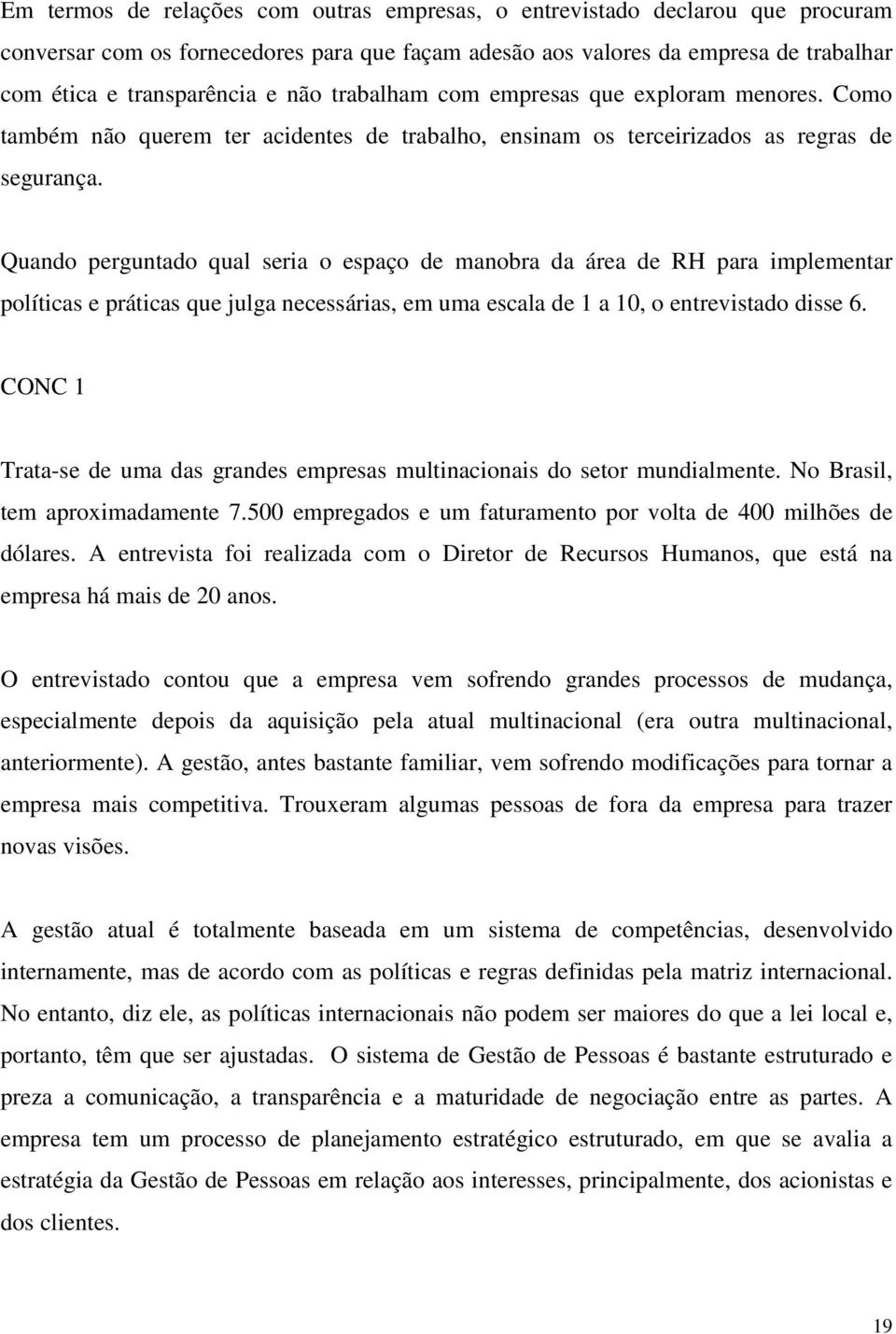 Quando perguntado qual seria o espaço de manobra da área de RH para implementar políticas e práticas que julga necessárias, em uma escala de 1 a 10, o entrevistado disse 6.