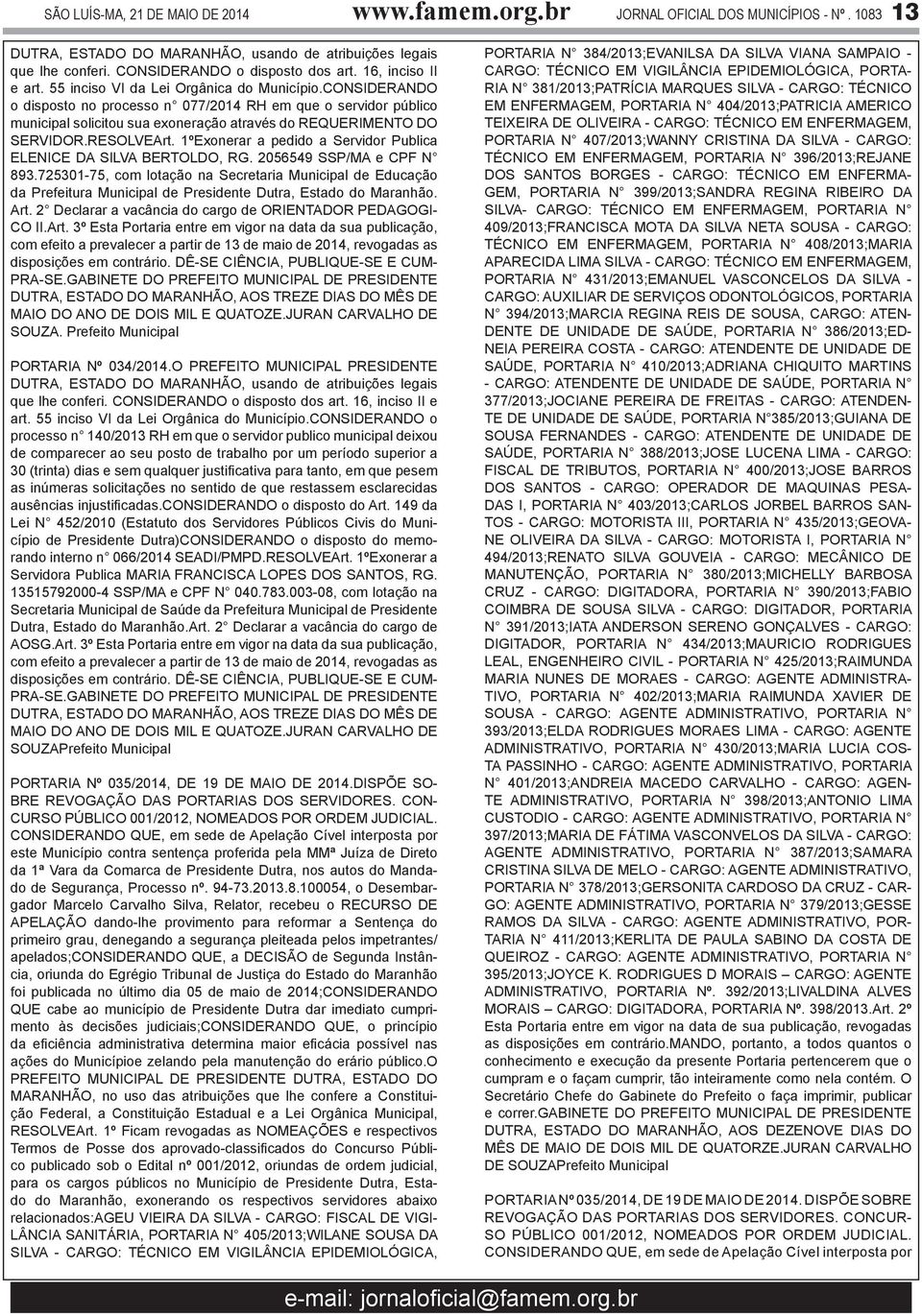 CONSIDERANDO o disposto no processo n 077/2014 RH em que o servidor público municipal solicitou sua exoneração através do REQUERIMENTO DO SERVIDOR.RESOLVEArt.