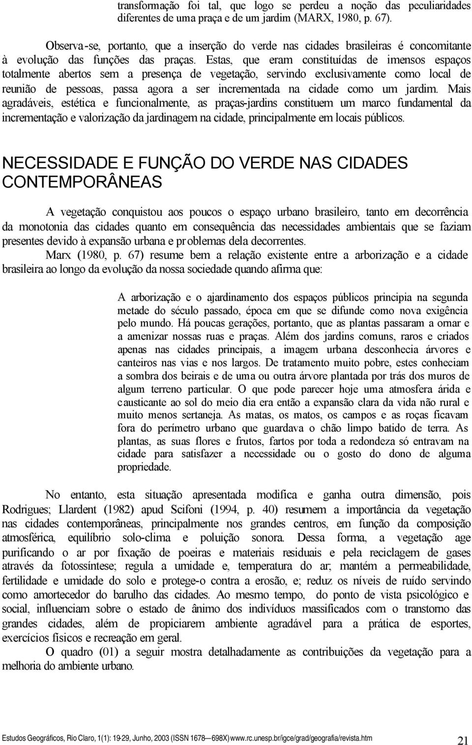 Estas, que eram constituídas de imensos espaços totalmente abertos sem a presença de vegetação, servindo exclusivamente como local de reunião de pessoas, passa agora a ser incrementada na cidade como