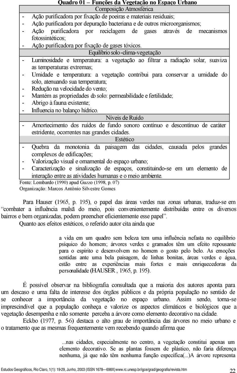 Equilíbrio solo-clima-vegetação - Luminosidade e temperatura: a vegetação ao filtrar a radiação solar, suaviza as temperaturas extremas; - Umidade e temperatura: a vegetação contribui para conservar