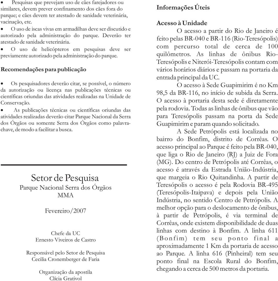 O uso de helicópteros em pesquisas deve ser previamente autorizado pela administração do parque.