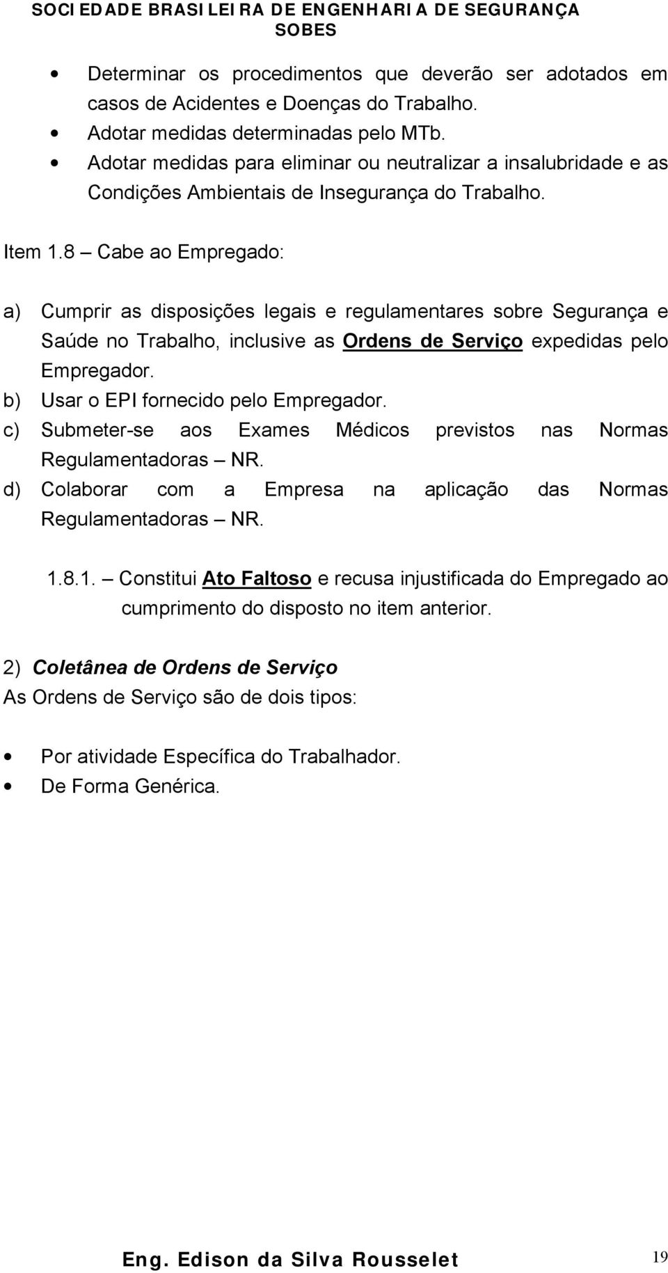 8 Cabe ao Empregado: a) Cumprir as disposições legais e regulamentares sobre Segurança e Saúde no Trabalho, inclusive as Ordens de Serviço expedidas pelo Empregador.