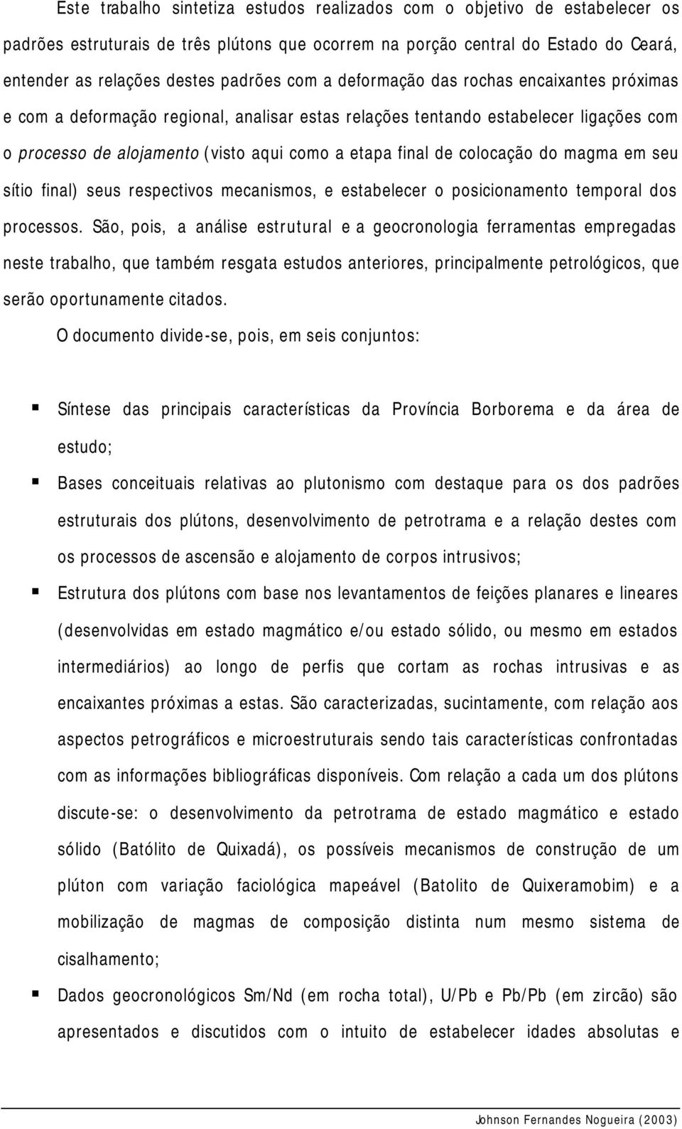 colocação do magma em seu sítio final) seus respectivos mecanismos, e estabelecer o posicionamento temporal dos processos.