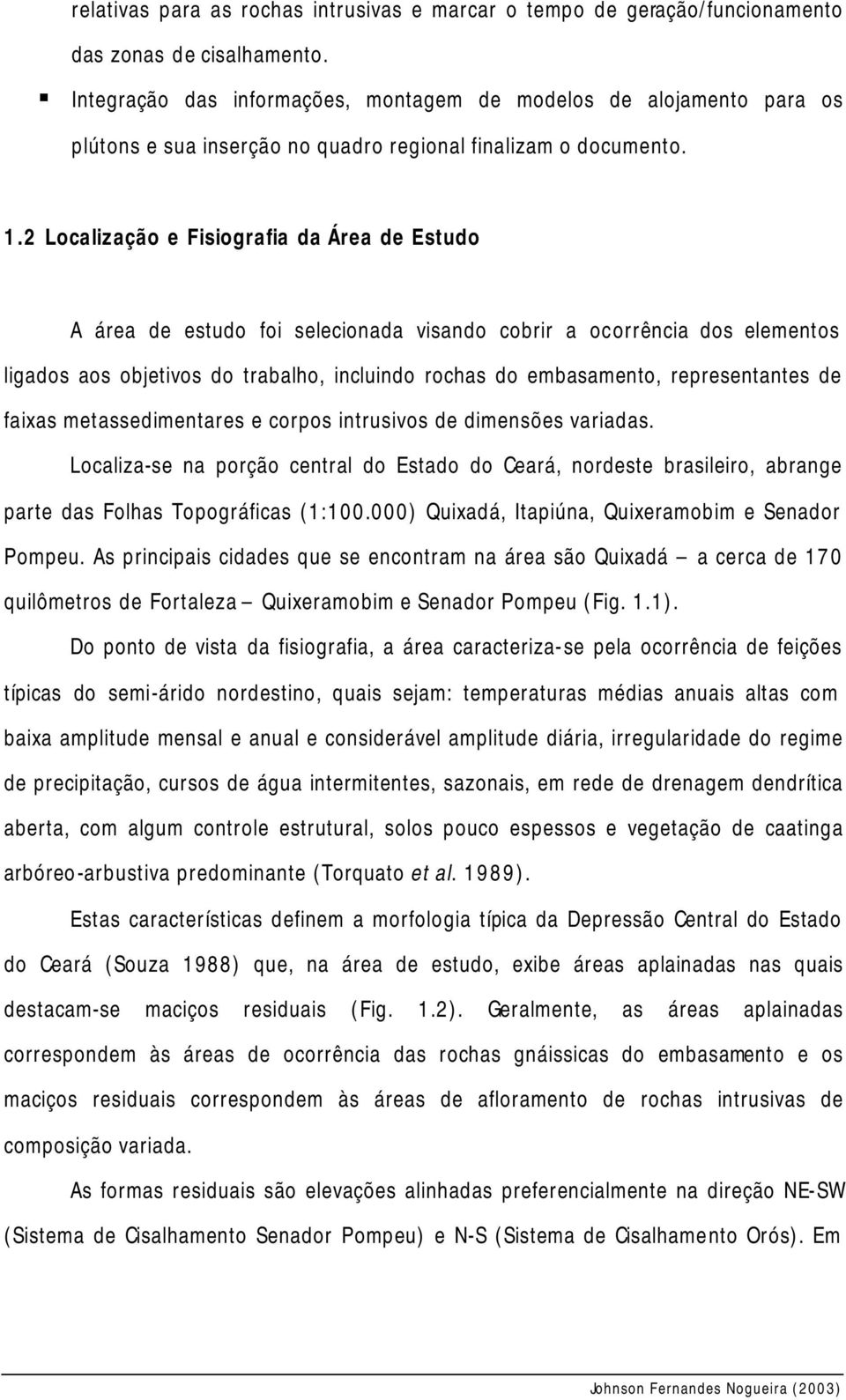 2 Localização e Fisiografia da Área de Estudo A área de estudo foi selecionada visando cobrir a ocorrência dos elementos ligados aos objetivos do trabalho, incluindo rochas do embasamento,