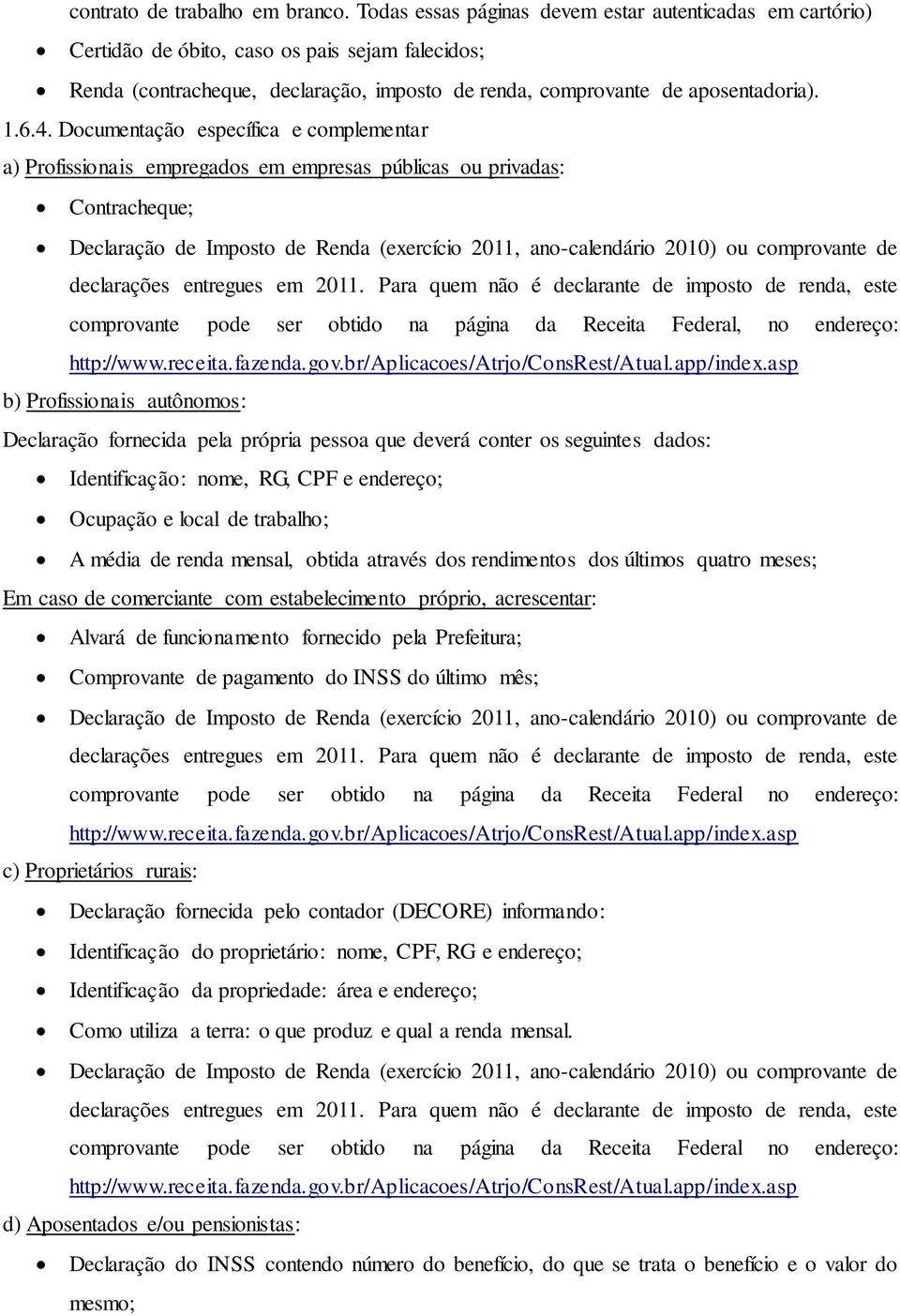 Documentação específica e complementar a) Profissionais empregados em empresas públicas ou privadas: Contracheque; Declaração de Imposto de Renda (exercício 2011, ano-calendário 2010) ou comprovante