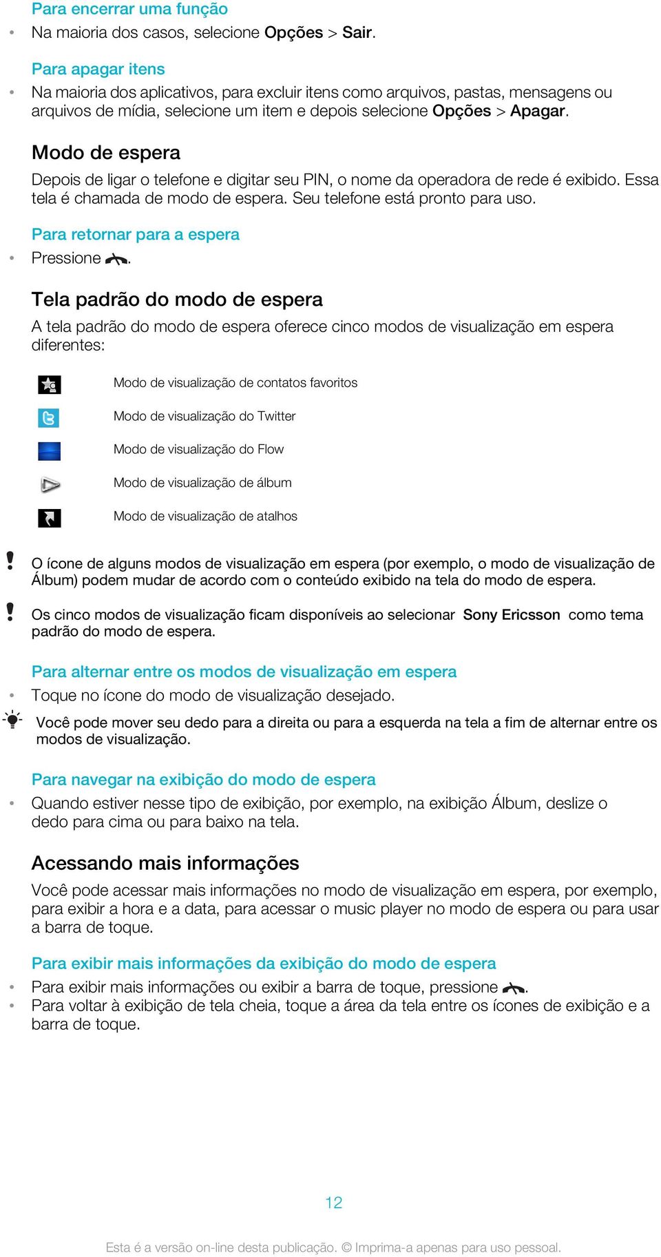 Modo de espera Depois de ligar o telefone e digitar seu PIN, o nome da operadora de rede é exibido. Essa tela é chamada de modo de espera. Seu telefone está pronto para uso.