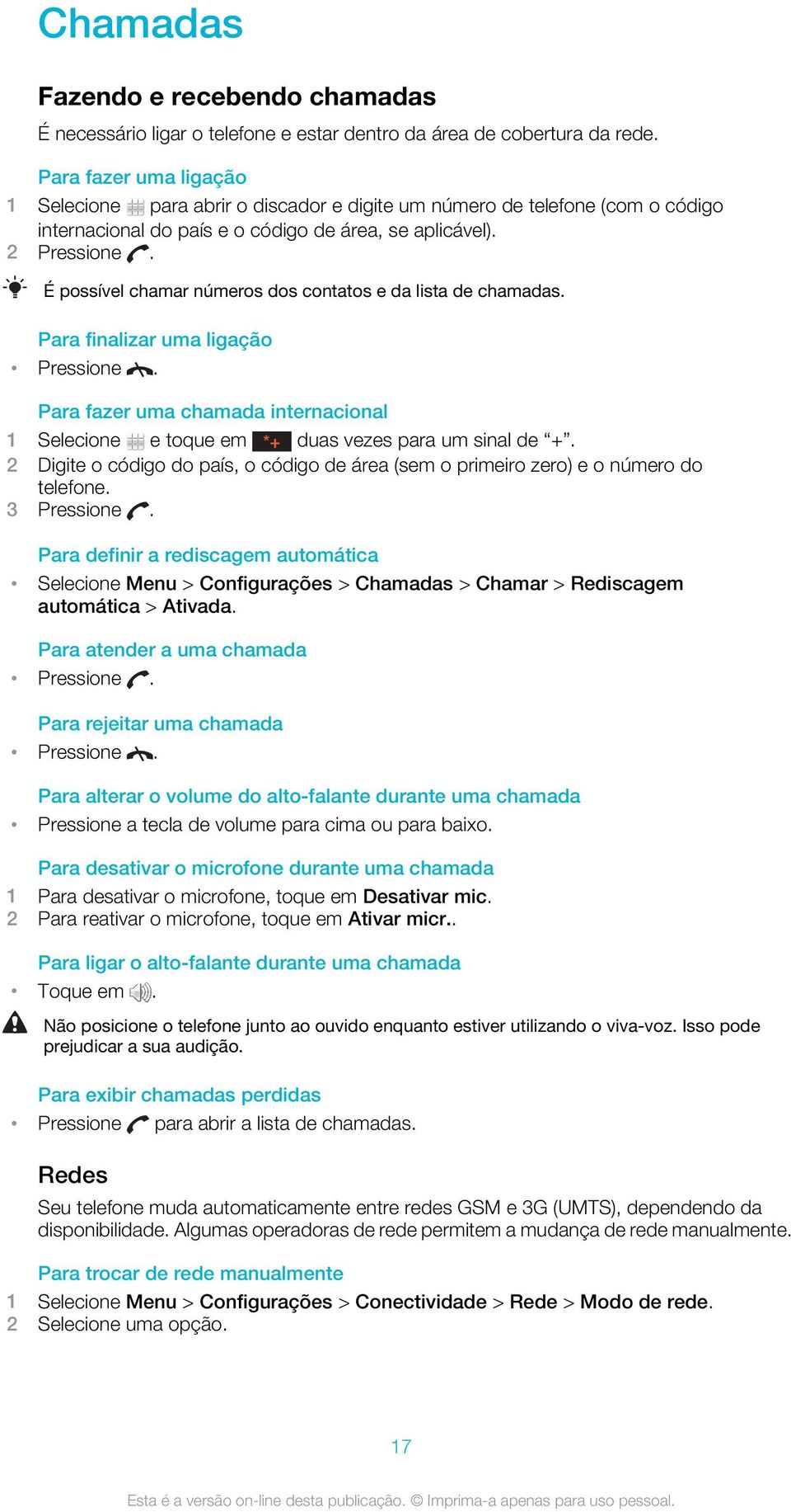 É possível chamar números dos contatos e da lista de chamadas. Para finalizar uma ligação Pressione. Para fazer uma chamada internacional 1 Selecione e toque em *+ duas vezes para um sinal de +.