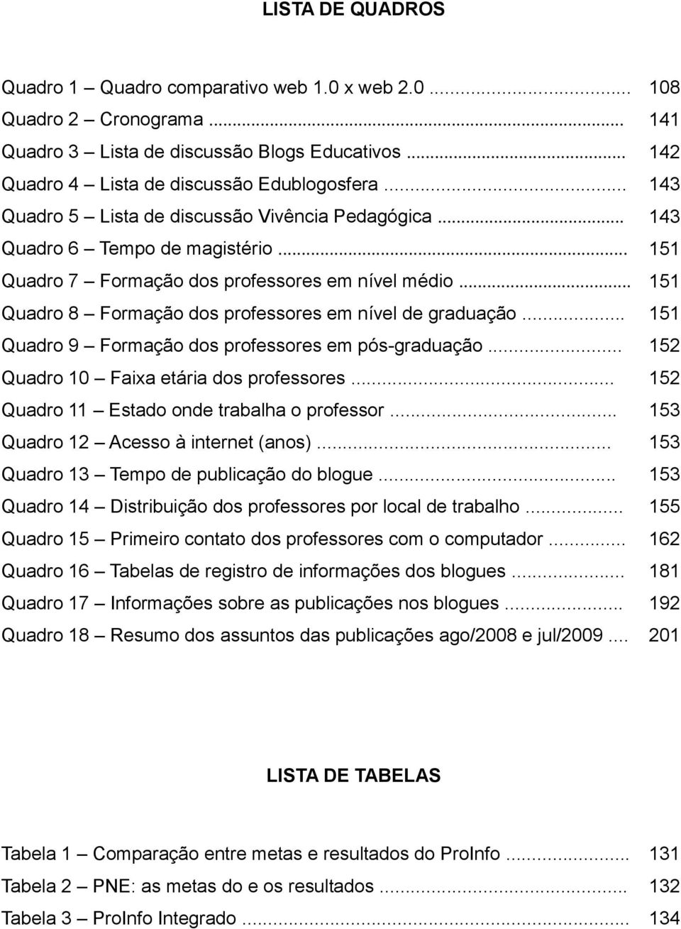 .. 151 Quadro 8 Formação dos professores em nível de graduação... 151 Quadro 9 Formação dos professores em pós-graduação... 152 Quadro 10 Faixa etária dos professores.