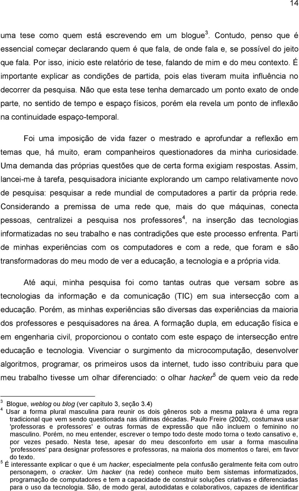 Não que esta tese tenha demarcado um ponto exato de onde parte, no sentido de tempo e espaço físicos, porém ela revela um ponto de inflexão na continuidade espaço-temporal.