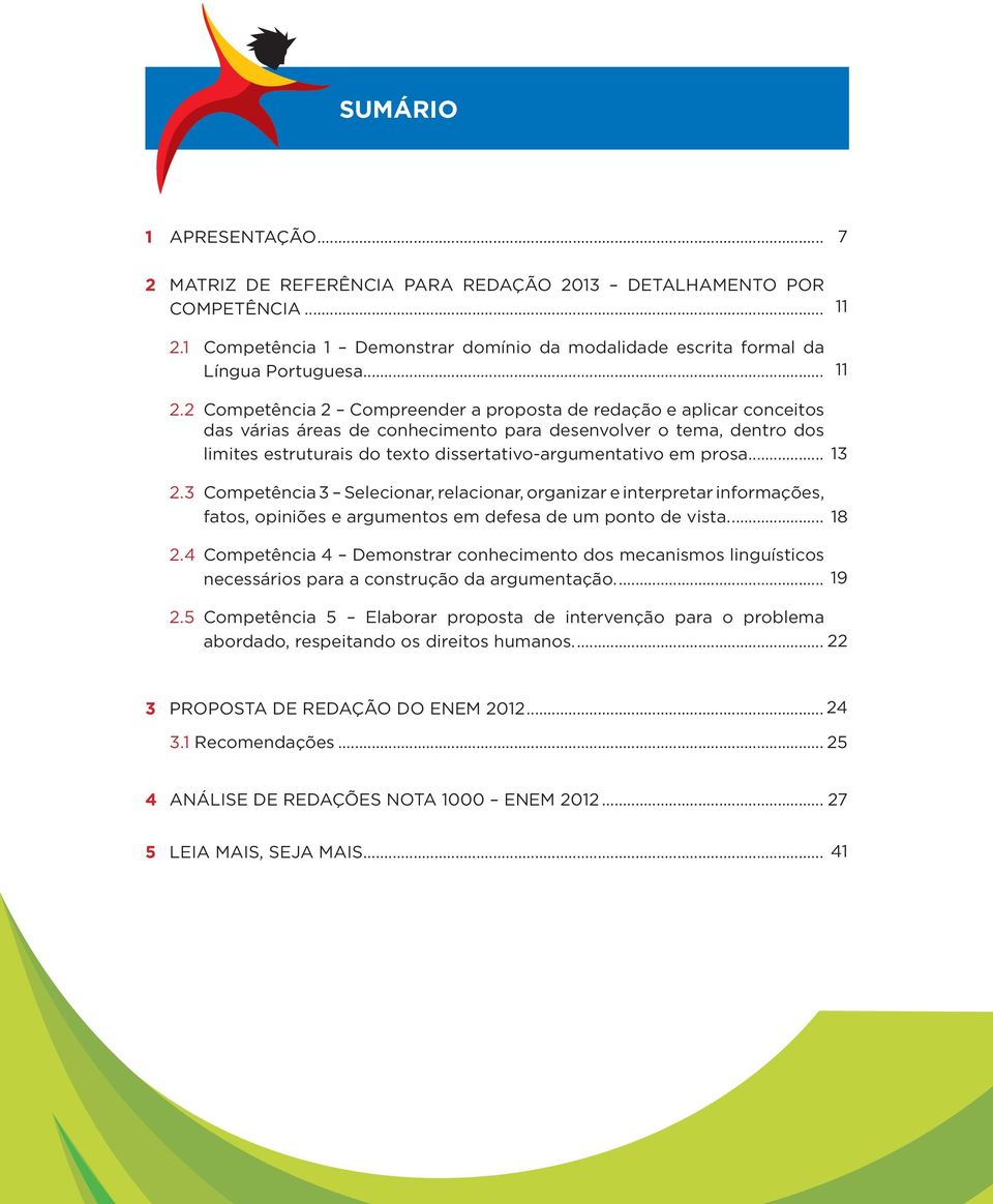 prosa... 2.3 Competência 3 Selecionar, relacionar, organizar e interpretar informações, fatos, opiniões e argumentos em defesa de um ponto de vista... 2.4 Competência 4 Demonstrar conhecimento dos mecanismos linguísticos necessários para a construção da argumentação.