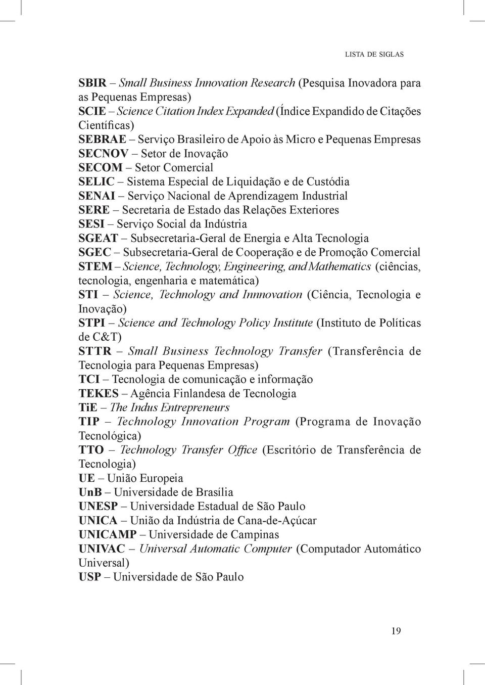 SERE Secretaria de Estado das Relações Exteriores SESI Serviço Social da Indústria SGEAT Subsecretaria-Geral de Energia e Alta Tecnologia SGEC Subsecretaria-Geral de Cooperação e de Promoção