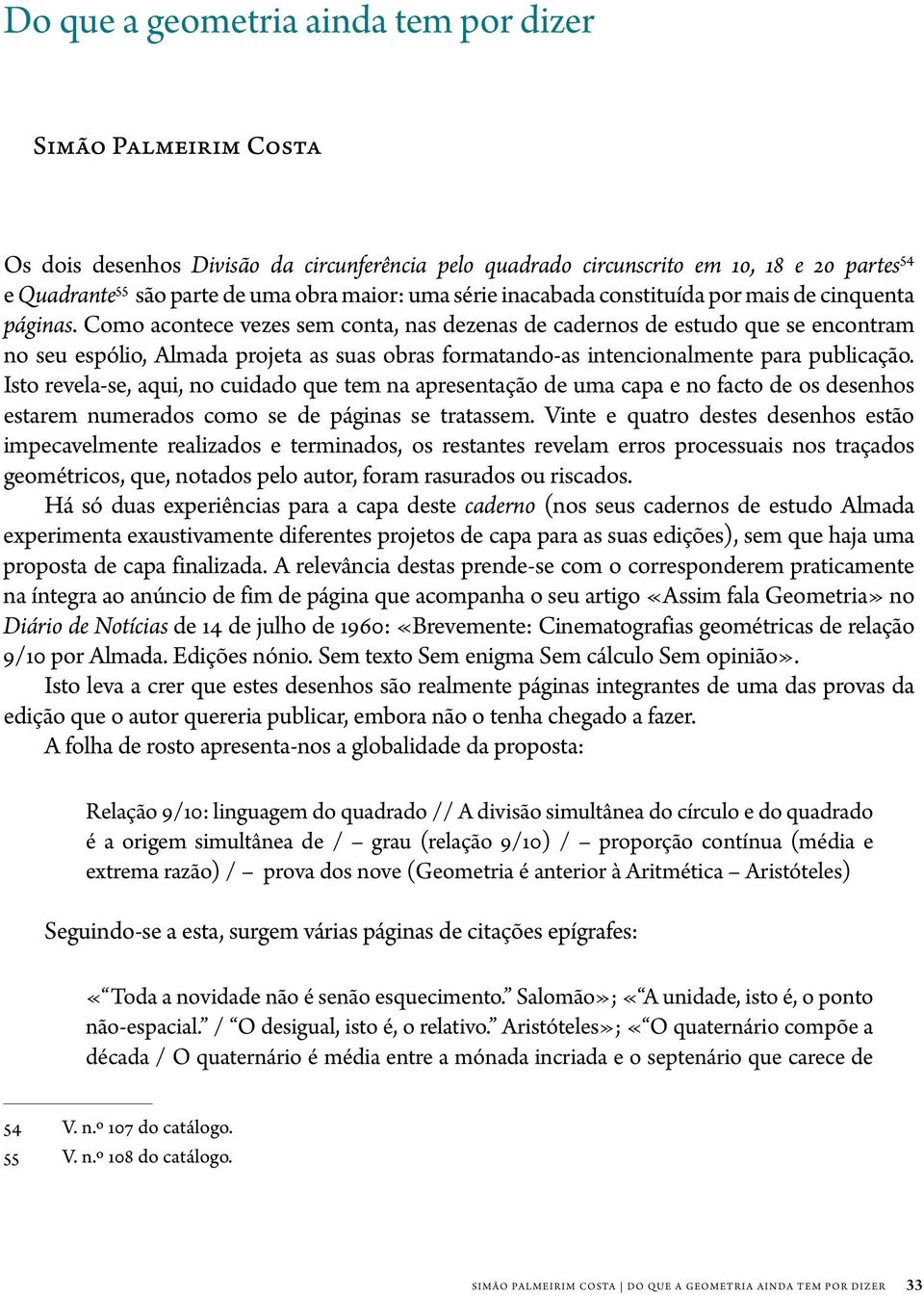 Como acontece vezes sem conta, nas dezenas de cadernos de estudo que se encontram no seu espólio, Almada projeta as suas obras formatando-as intencionalmente para publicação.