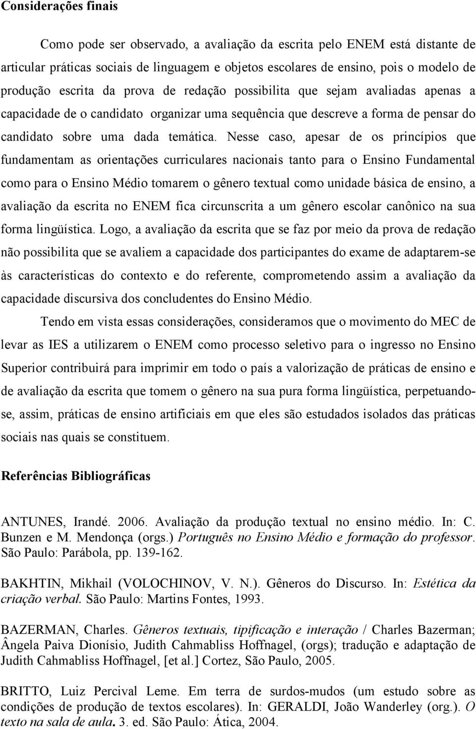 Nesse caso, apesar de os princípios que fundamentam as orientações curriculares nacionais tanto para o Ensino Fundamental como para o Ensino Médio tomarem o gênero textual como unidade básica de