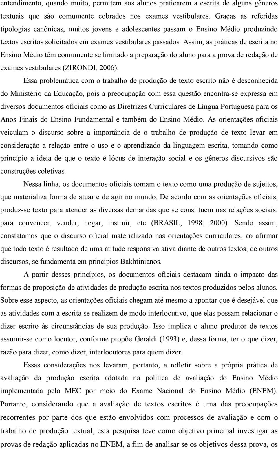 Assim, as práticas de escrita no Ensino Médio têm comumente se limitado a preparação do aluno para a prova de redação de exames vestibulares (ZIRONDI, 2006).