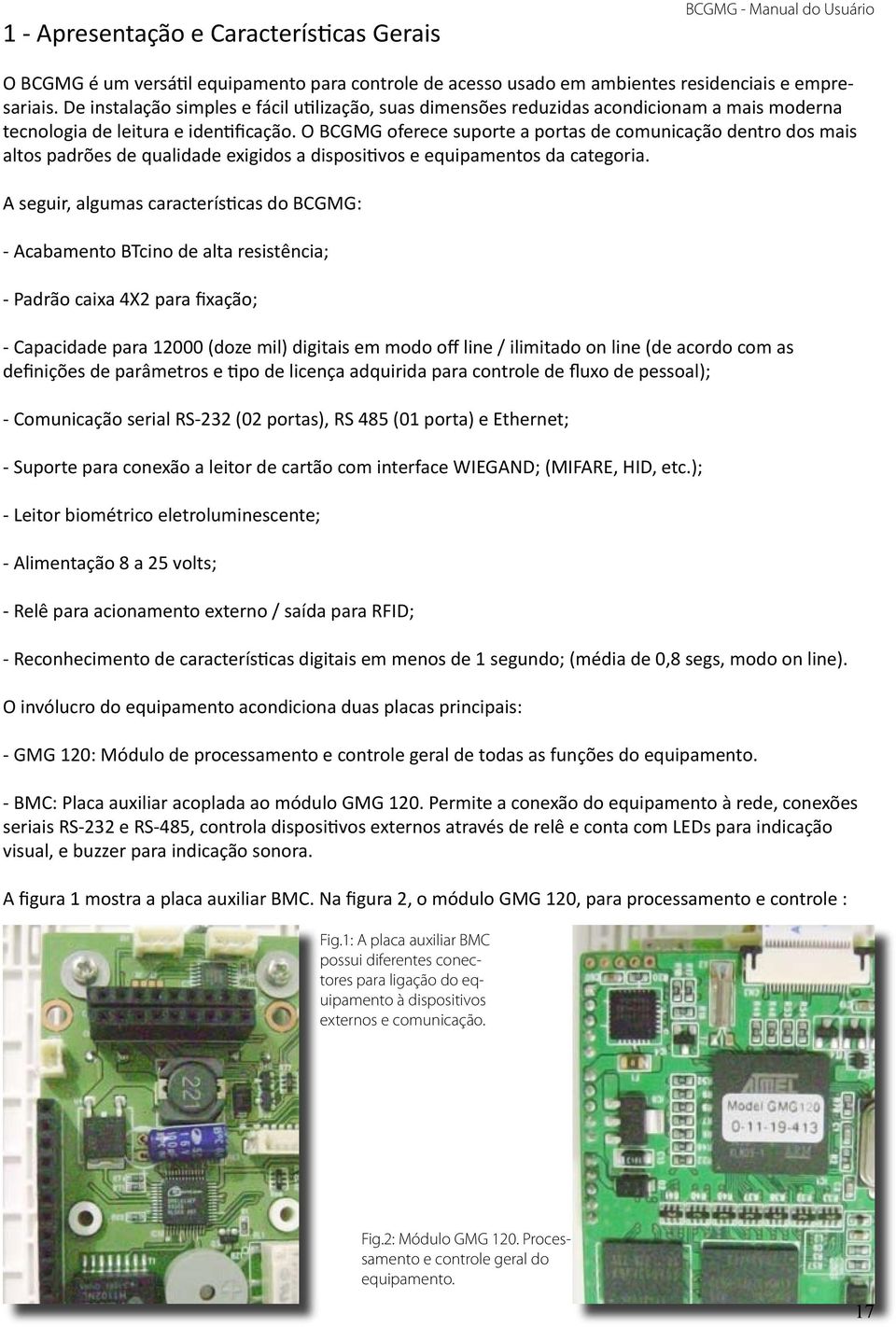 O BCGMG oferece suporte a portas de comunicação dentro dos mais altos padrões de qualidade exigidos a dispositivos e equipamentos da categoria.