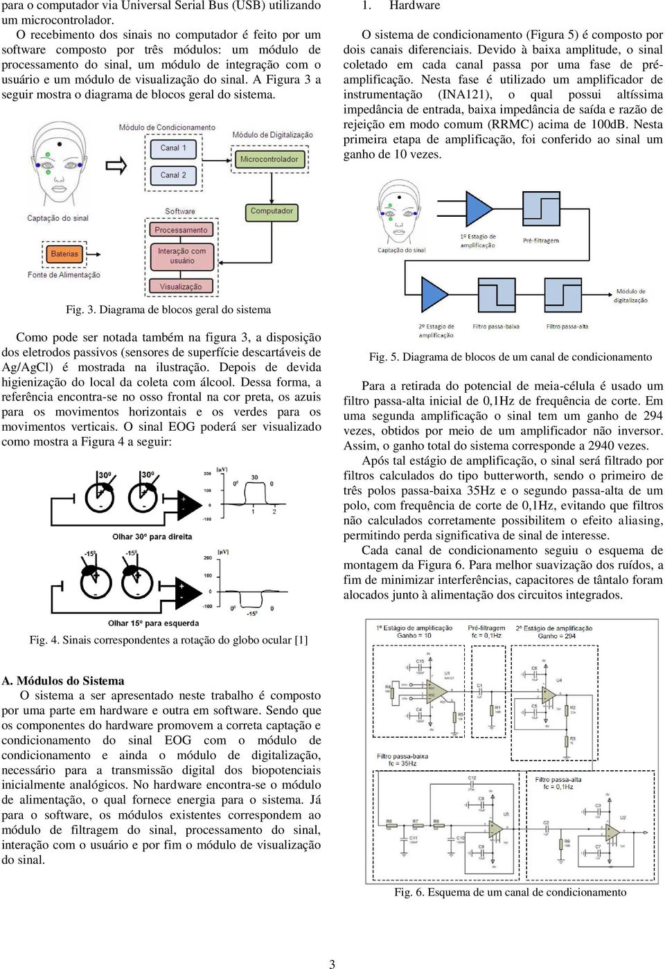 sinal. A Figura 3 a seguir mostra o diagrama de blocos geral do sistema. 1. Hardware O sistema de condicionamento (Figura 5) é composto por dois canais diferenciais.