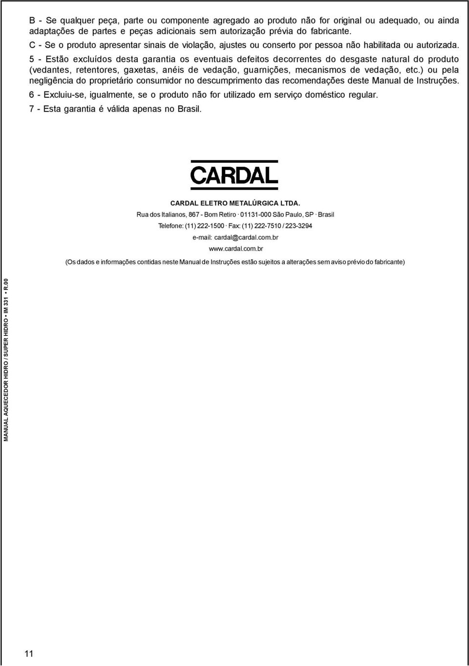 5 - Estão excluídos desta garantia os eventuais defeitos decorrentes do desgaste natural do produto (vedantes, retentores, gaxetas, anéis de vedação, guarnições, mecanismos de vedação, etc.