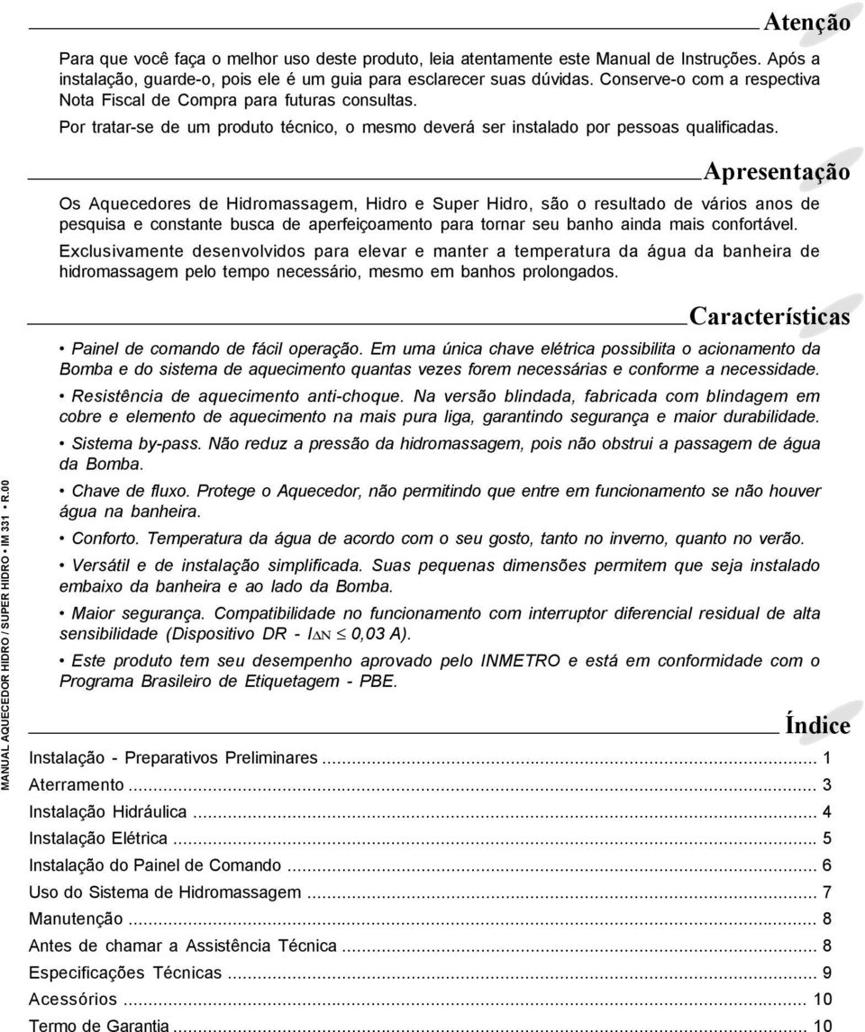 Atenção Apresentação Os Aquecedores de Hidromassagem, Hidro e Super Hidro, são o resultado de vários anos de pesquisa e constante busca de aperfeiçoamento para tornar seu banho ainda mais confortável.