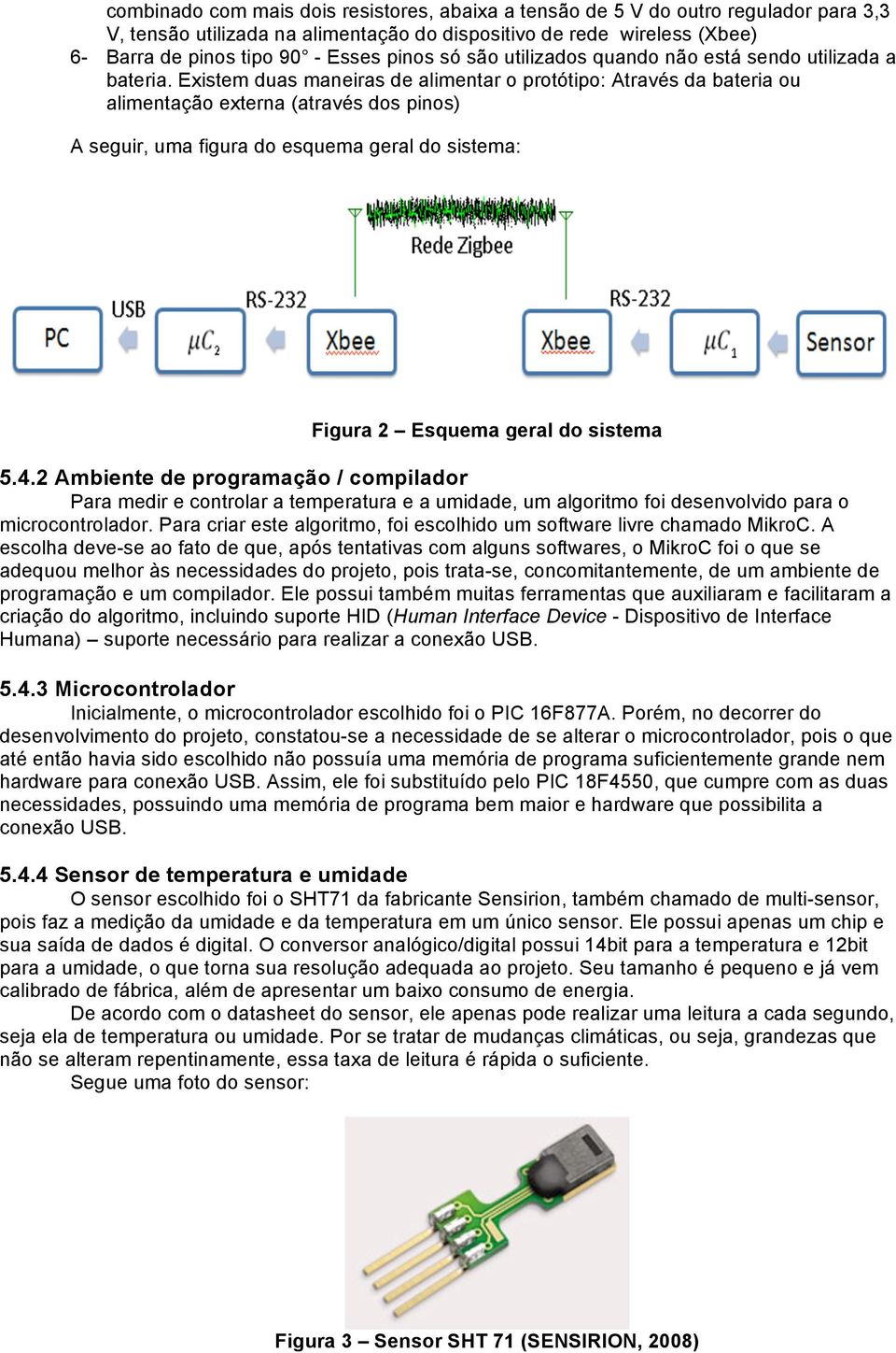 Existem duas maneiras de alimentar o protótipo: Através da bateria ou alimentação externa (através dos pinos) A seguir, uma figura do esquema geral do sistema: Figura 2 Esquema geral do sistema 5.4.