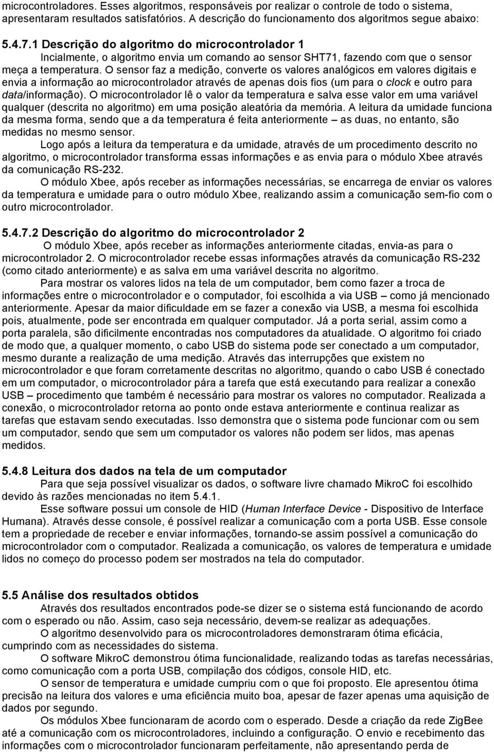 O sensor faz a medição, converte os valores analógicos em valores digitais e envia a informação ao microcontrolador através de apenas dois fios (um para o clock e outro para data/informação).