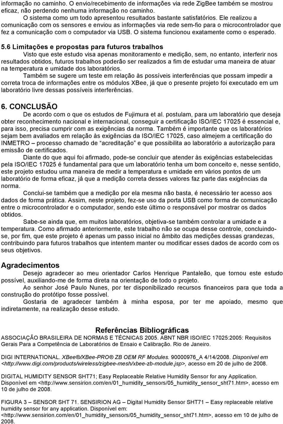 Ele realizou a comunicação com os sensores e enviou as informações via rede sem-fio para o microcontrolador que fez a comunicação com o computador via USB.