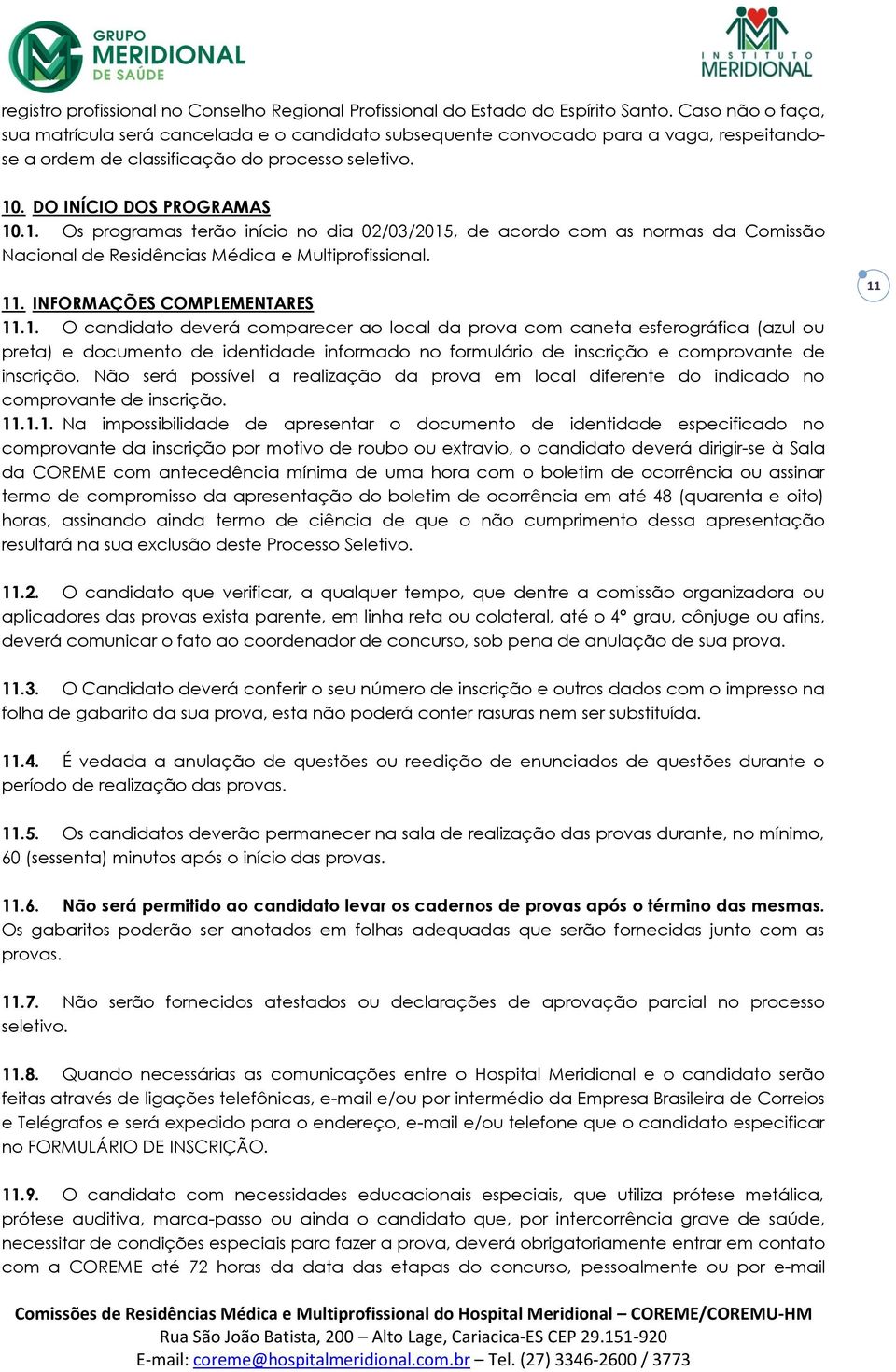 . DO INÍCIO DOS PROGRAMAS 10.1. Os programas terão início no dia 02/03/2015, de acordo com as normas da Comissão Nacional de Residências Médica e Multiprofissional. 11. INFORMAÇÕES COMPLEMENTARES 11.