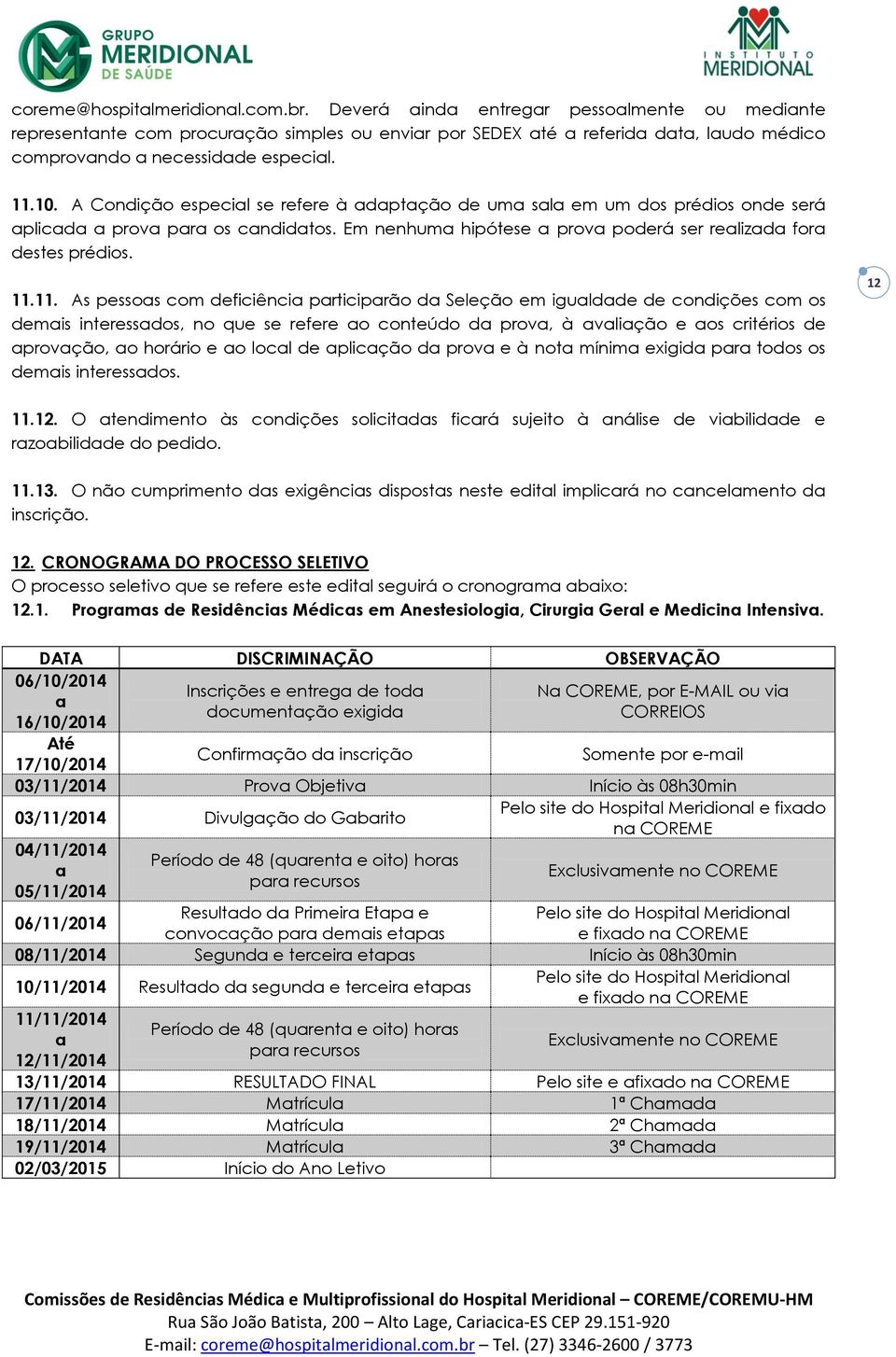 A Condição especial se refere à adaptação de uma sala em um dos prédios onde será aplicada a prova para os candidatos. Em nenhuma hipótese a prova poderá ser realizada fora destes prédios. 11.