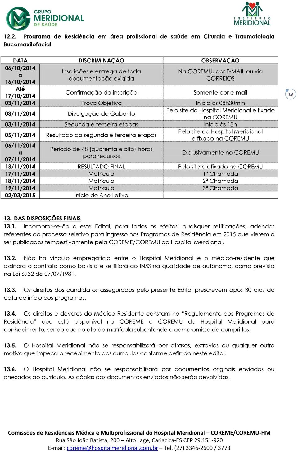 e-mail 03/11/2014 Prova Objetiva Início às 08h30min 03/11/2014 Divulgação do Gabarito Pelo site do Hospital Meridional e fixado na COREMU 03/11/2014 Segunda e terceira etapas Início às 13h 05/11/2014