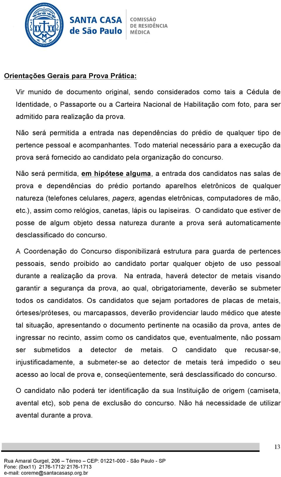 Todo material necessário para a execução da prova será fornecido ao candidato pela organização do concurso.