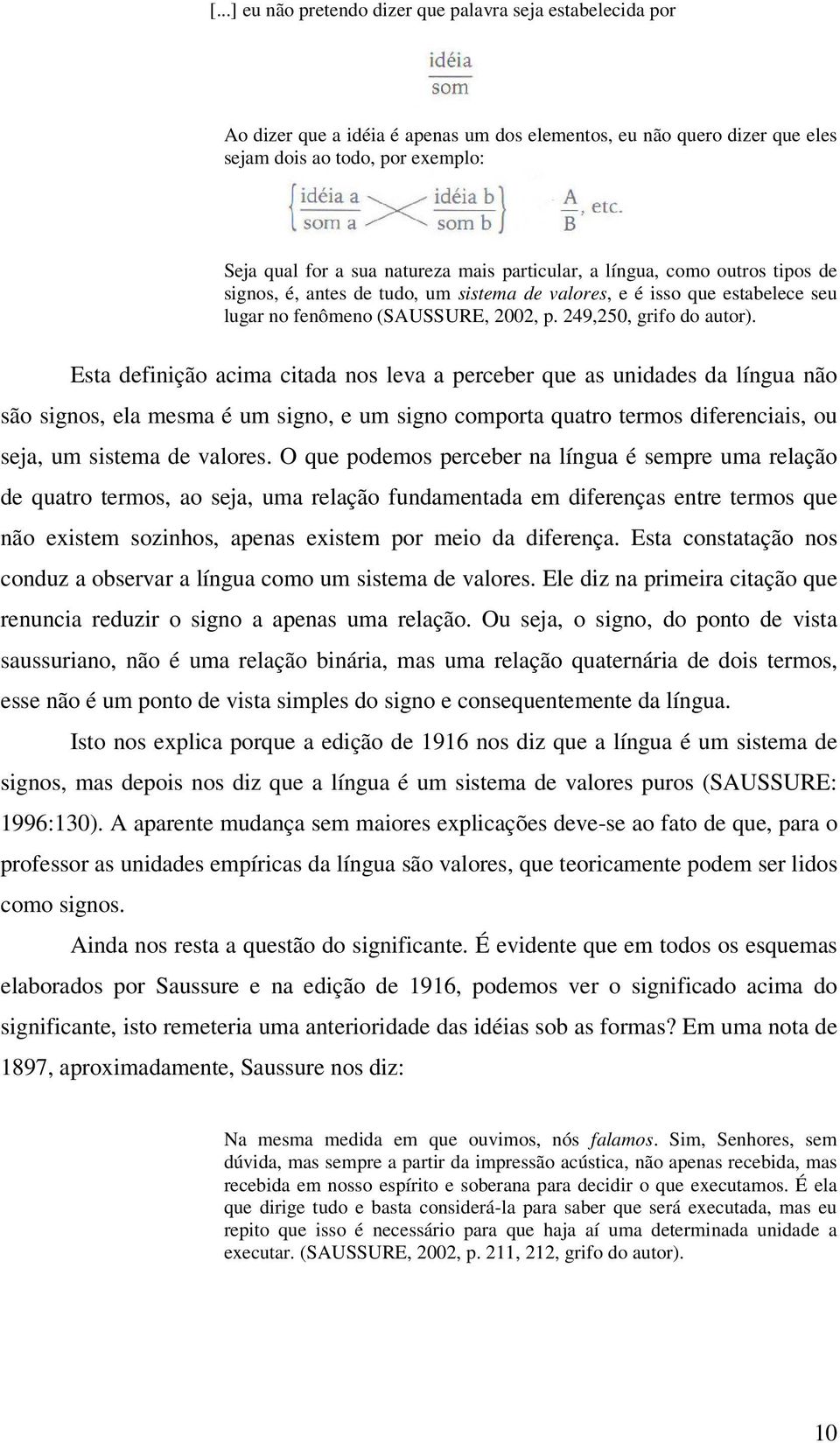 Esta definição acima citada nos leva a perceber que as unidades da língua não são signos, ela mesma é um signo, e um signo comporta quatro termos diferenciais, ou seja, um sistema de valores.