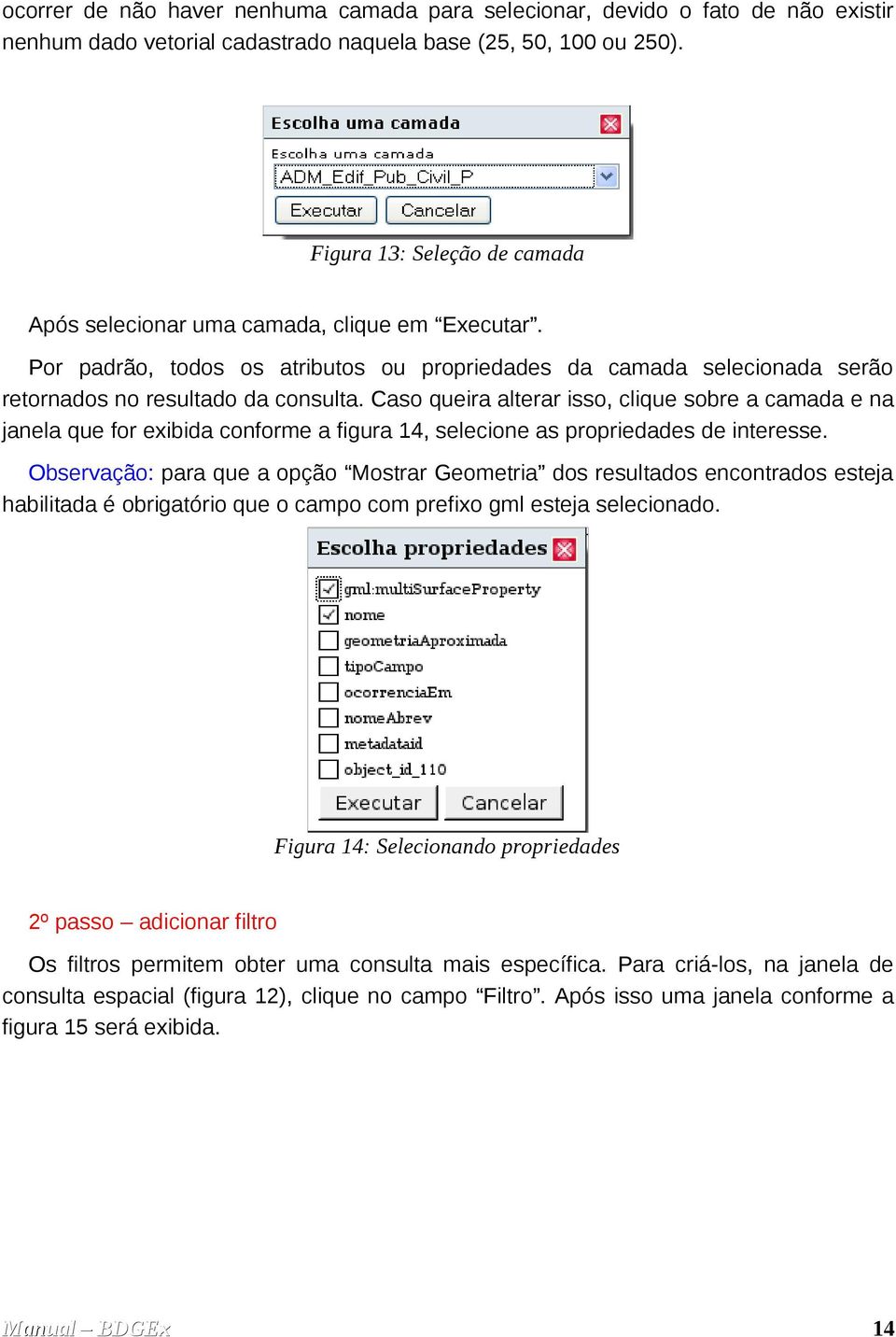 Caso queira alterar isso, clique sobre a camada e na janela que for exibida conforme a figura 14, selecione as propriedades de interesse.