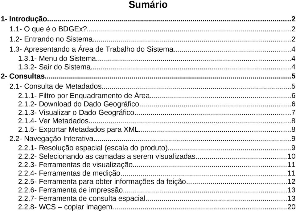 ..8 2.2- Navegação Interativa...9 2.2.1- Resolução espacial (escala do produto)...9 2.2.2- Selecionando as camadas a serem visualizadas...10 2.2.3- Ferramentas de visualização...11 2.2.4- Ferramentas de medição.