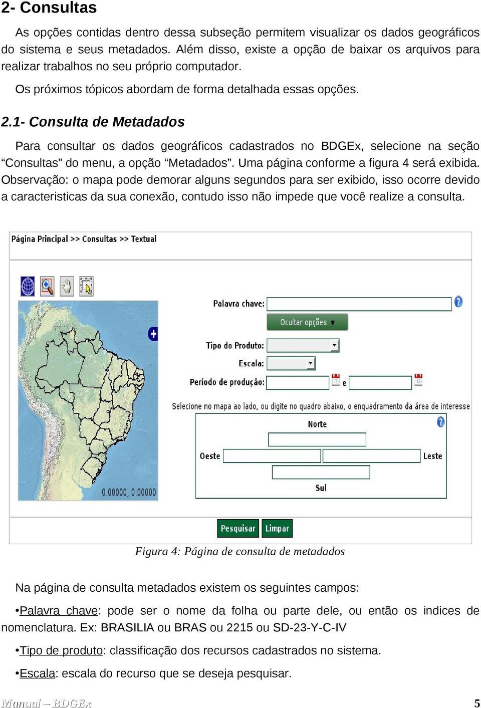 1- Consulta de Metadados Para consultar os dados geográficos cadastrados no BDGEx, selecione na seção Consultas do menu, a opção Metadados. Uma página conforme a figura 4 será exibida.