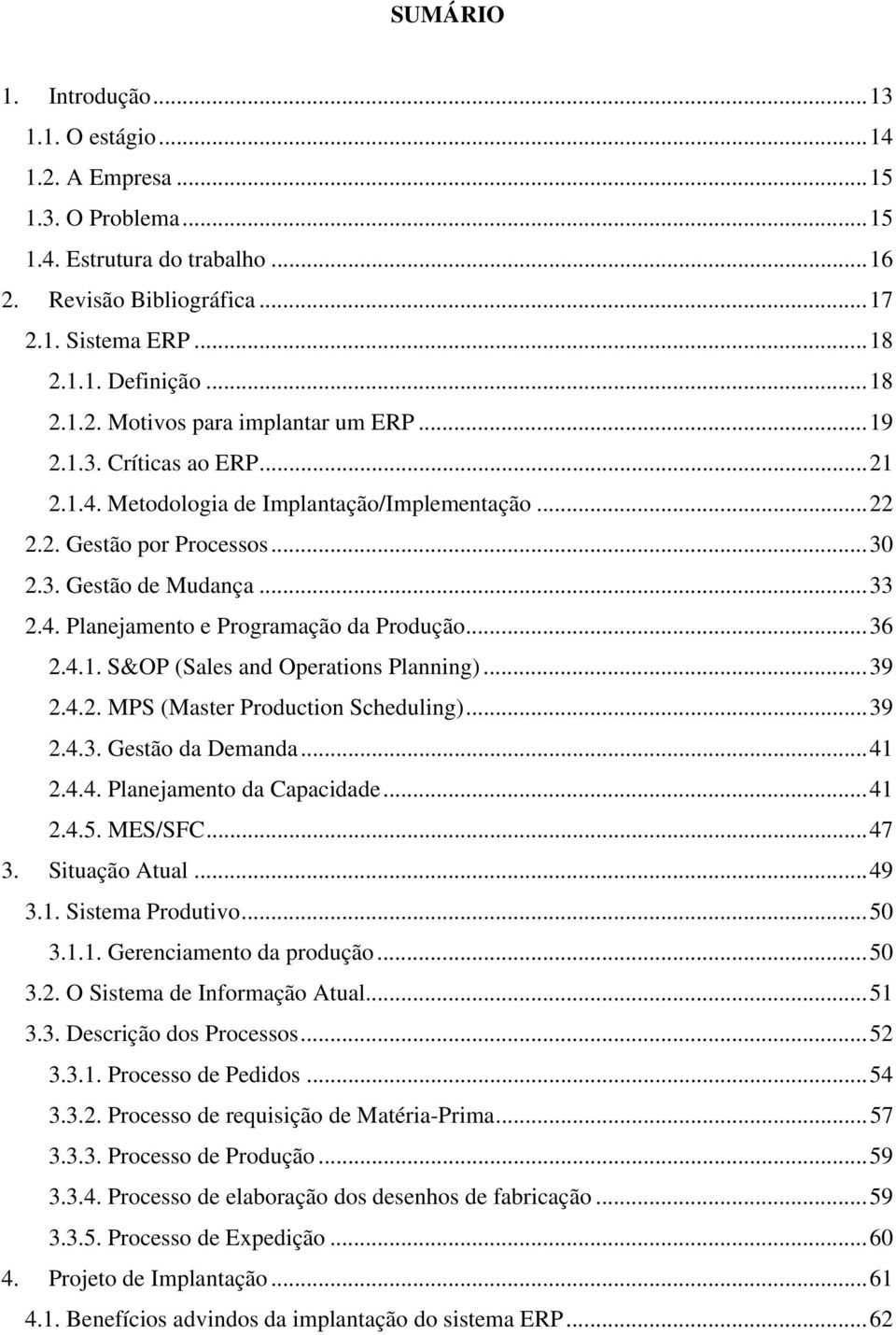 ..39 2.4.2. MPS (Master Production Scheduling)...39 2.4.3. Gestão da Demanda...41 2.4.4. Planejamento da Capacidade...41 2.4.5. MES/SFC...47 3. Situação Atual...49 3.1. Sistema Produtivo...50 3.1.1. Gerenciamento da produção.