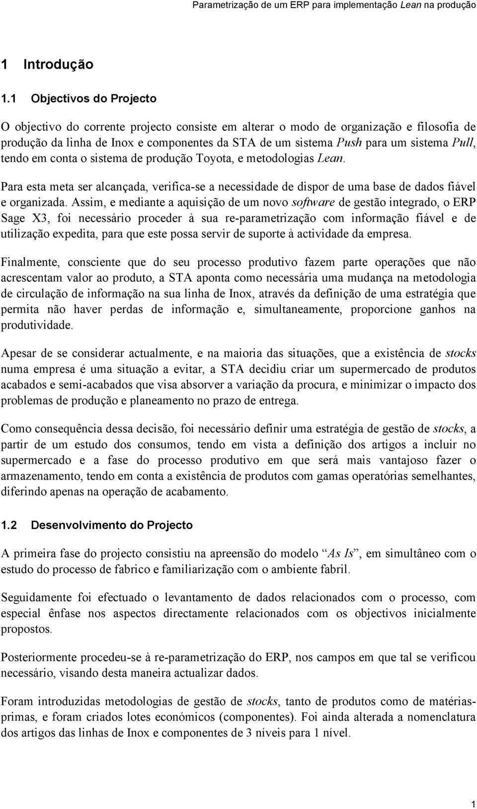 Pull, tendo em conta o sistema de produção Toyota, e metodologias Lean. Para esta meta ser alcançada, verifica-se a necessidade de dispor de uma base de dados fiável e organizada.