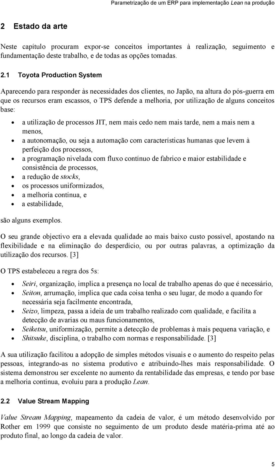 alguns conceitos base: a utilização de processos JIT, nem mais cedo nem mais tarde, nem a mais nem a menos, a autonomação, ou seja a automação com características humanas que levem à perfeição dos