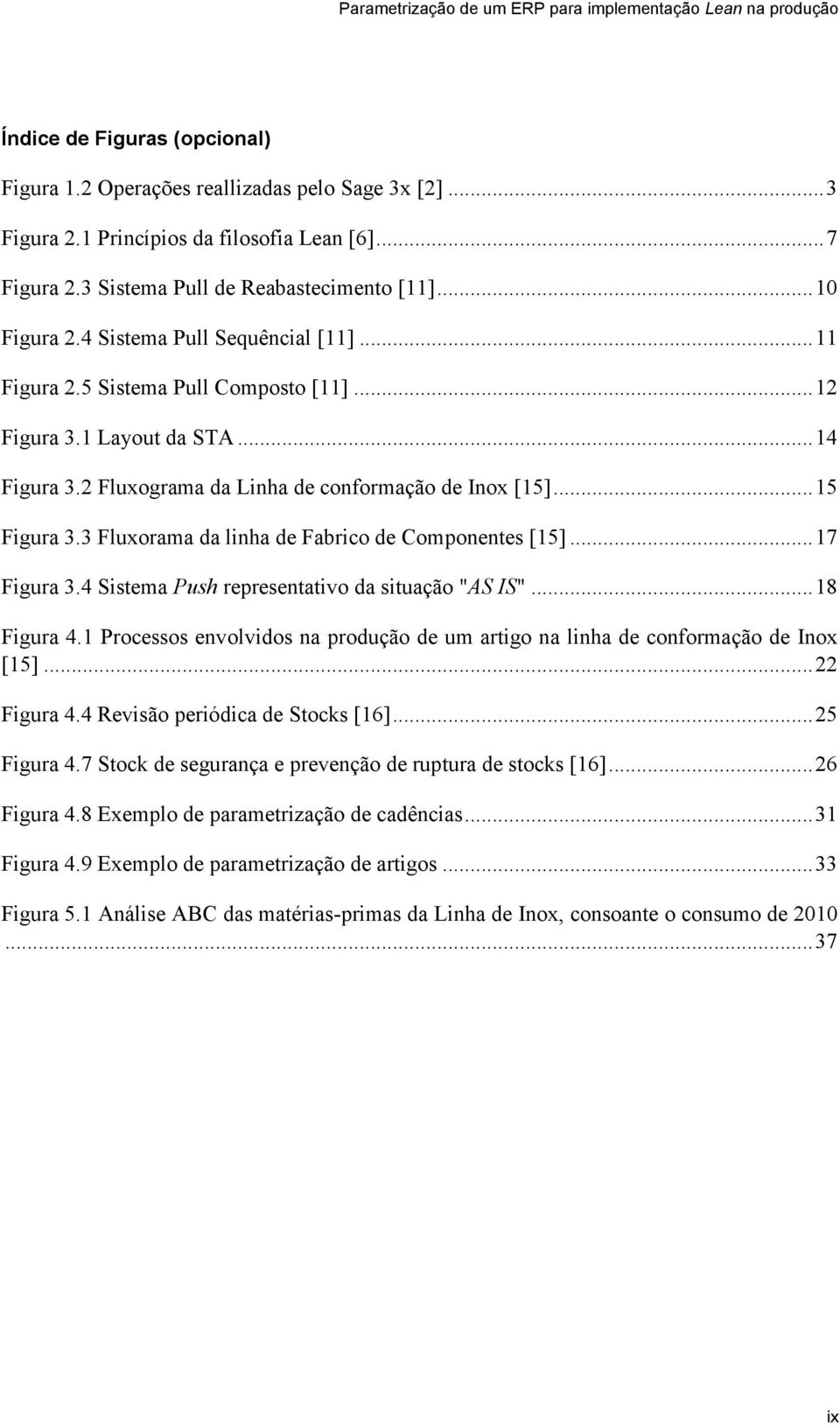 3 Fluxorama da linha de Fabrico de Componentes [15]... 17 Figura 3.4 Sistema Push representativo da situação "AS IS"... 18 Figura 4.