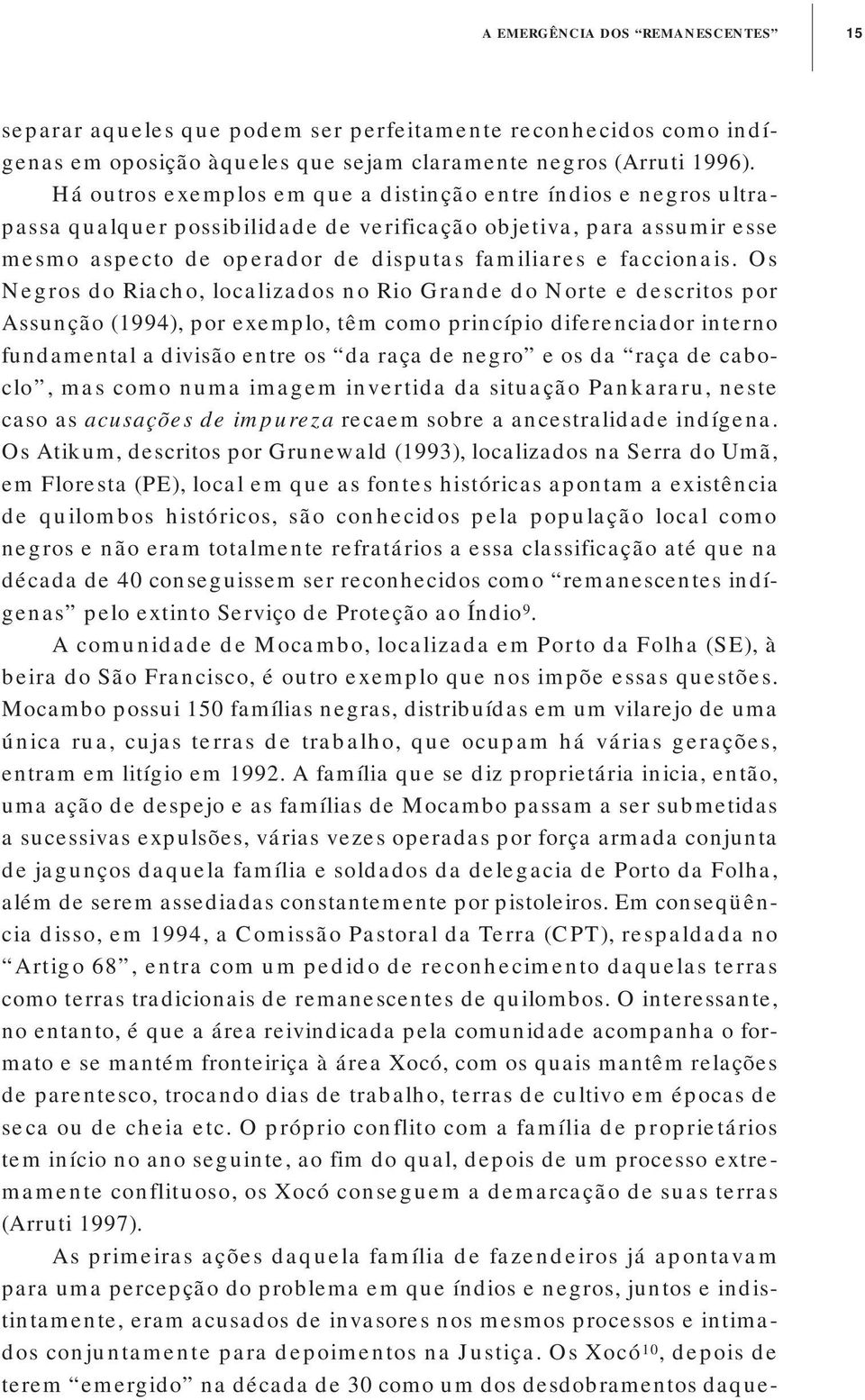 Os Negros do Riacho, localizados no Rio Grande do Norte e descritos por Assunção (1994), por exemplo, têm como princípio diferenciador interno fundamental a divisão entre os da raça de negro e os da