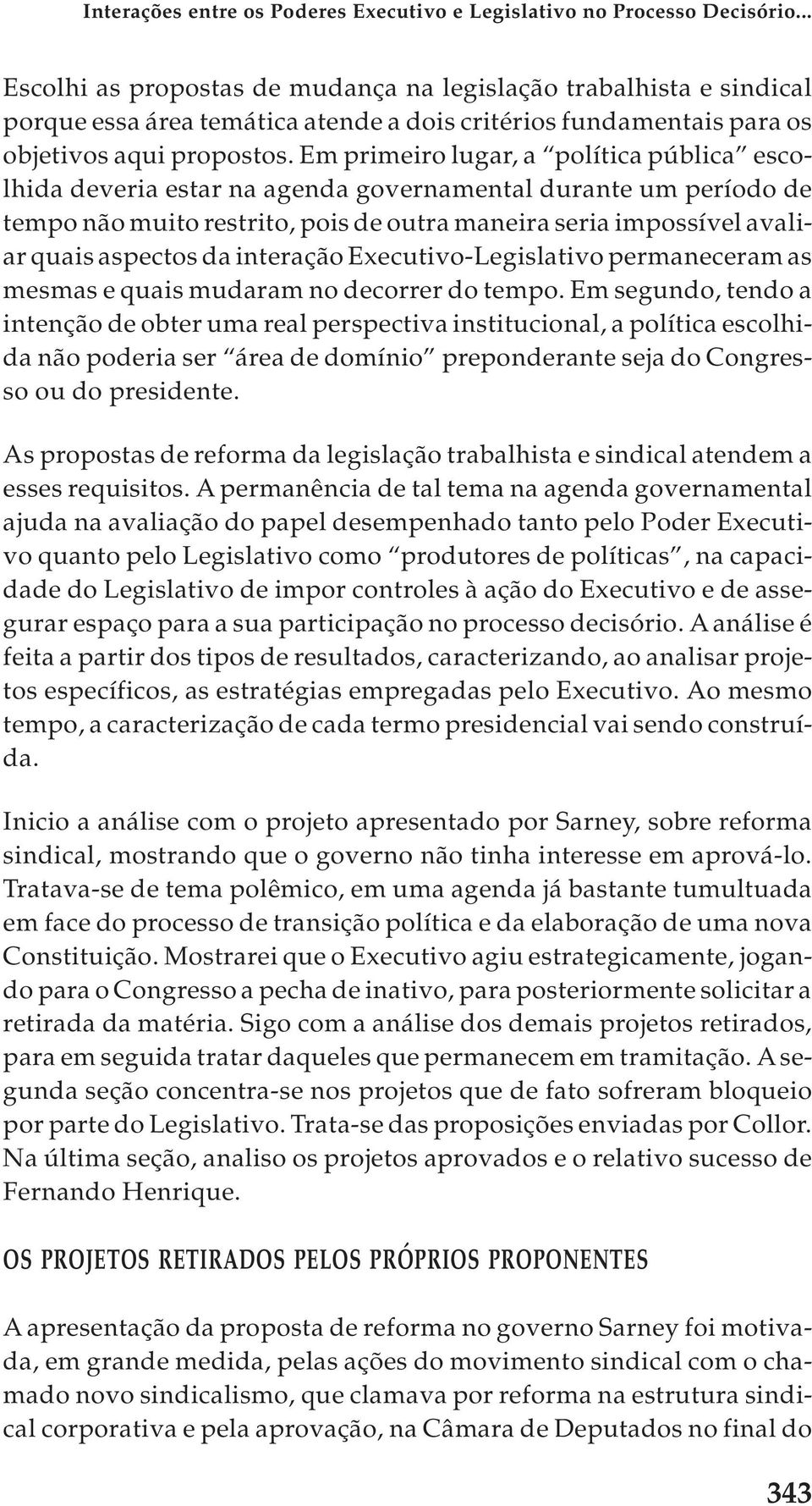 Em primeiro lugar, a política pública escolhida deveria estar na agenda governamental durante um período de tempo não muito restrito, pois de outra maneira seria impossível avaliar quais aspectos da