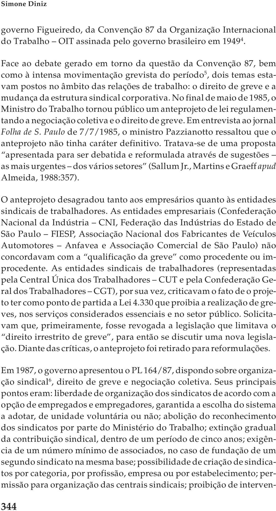 mudança da estrutura sindical corporativa. No final de maio de 1985, o Ministro do Trabalho tornou público um anteprojeto de lei regulamentando a negociação coletiva e o direito de greve.