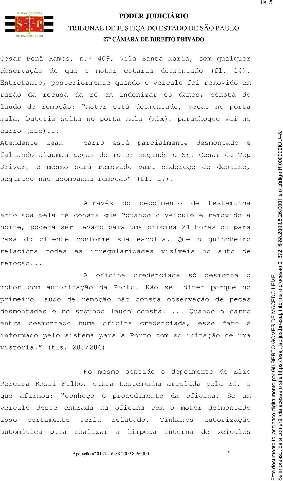 mala (mix), parachoque vai no carro (sic)... Atendente Gean carro está parcialmente desmontado e faltando algumas peças do motor segundo o Sr.