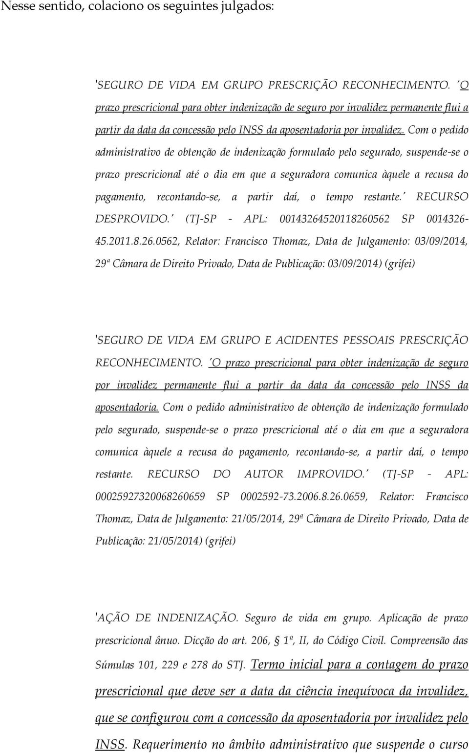 Com o pedido administrativo de obtenção de indenização formulado pelo segurado, suspende-se o prazo prescricional até o dia em que a seguradora comunica àquele a recusa do pagamento, recontando-se, a