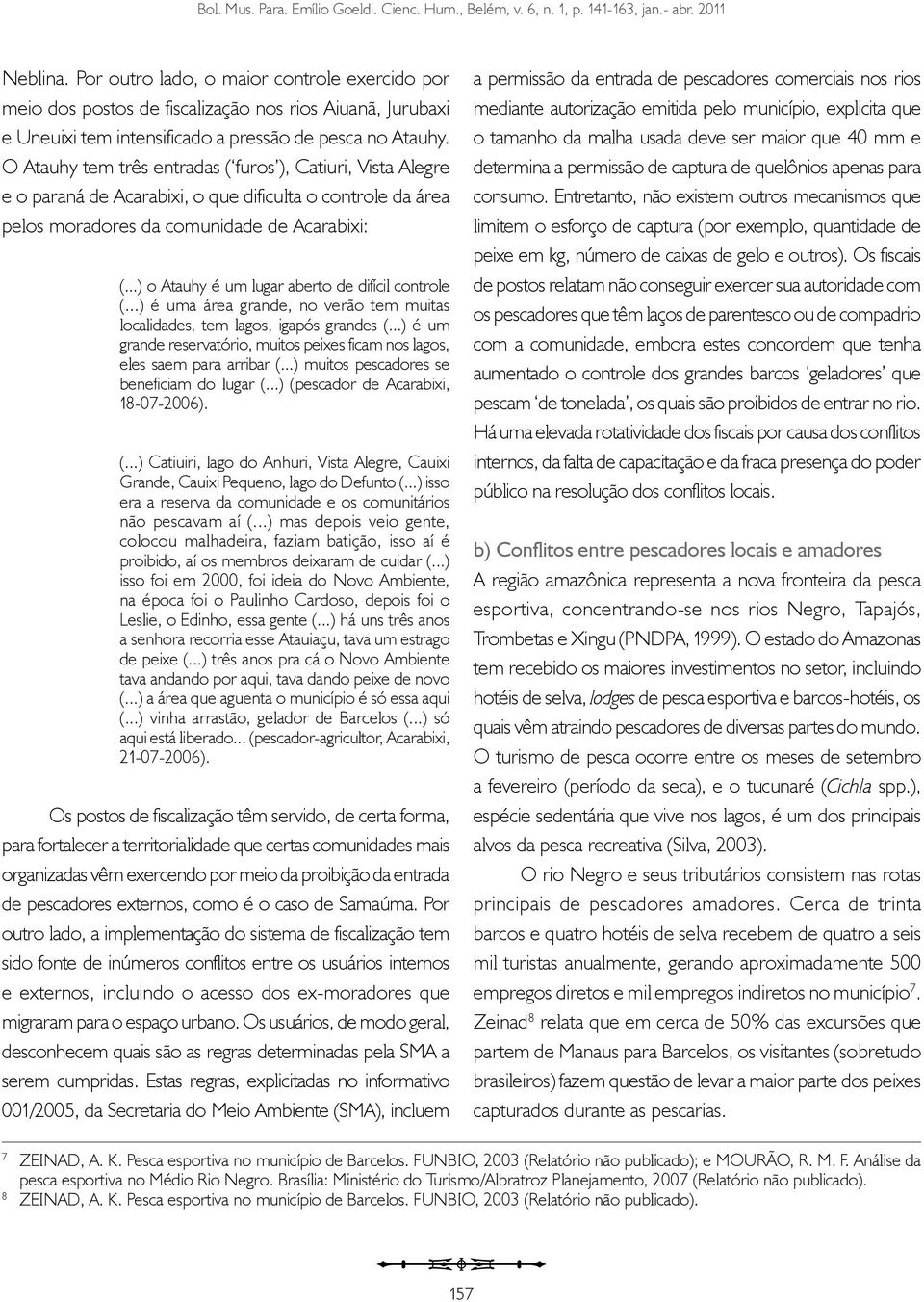 ..) o Atauhy é um lugar aberto de difícil controle (...) é uma área grande, no verão tem muitas localidades, tem lagos, igapós grandes (.