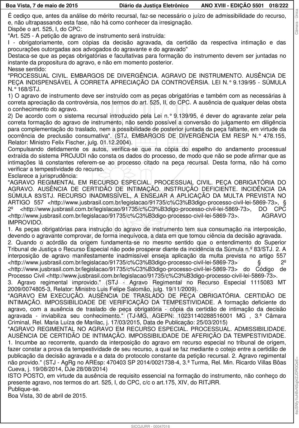 525 - A petição de agravo de instrumento será instruída: I - obrigatoriamente, com cópias da decisão agravada, da certidão da respectiva intimação e das procurações outorgadas aos advogados do