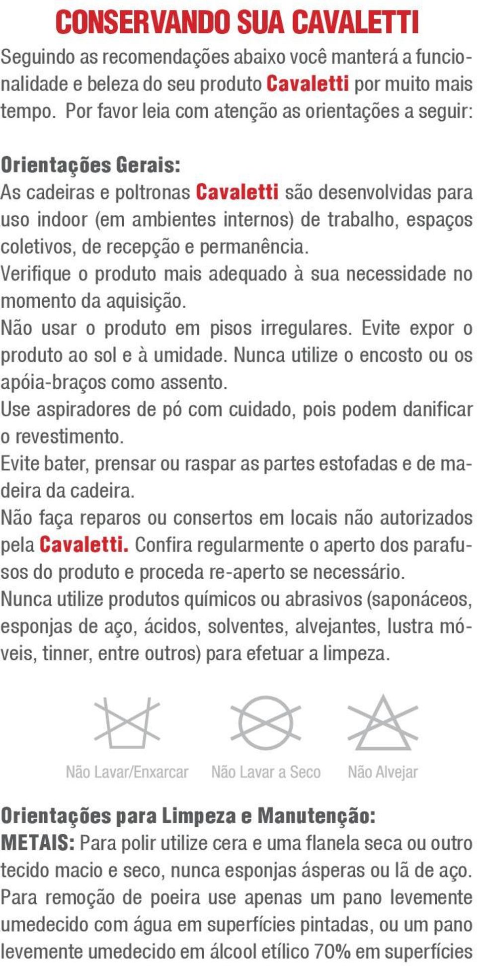 recepção e permanência. Verifique o produto mais adequado à sua necessidade no momento da aquisição. Não usar o produto em pisos irregulares. Evite expor o produto ao sol e à umidade.