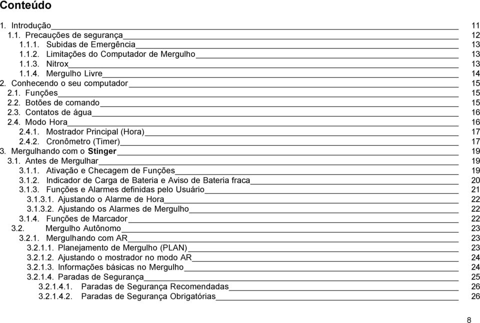 Mergulhando com o Stinger 19 3.1. Antes de Mergulhar 19 3.1.1. Ativação e Checagem de Funções 19 3.1.2. Indicador de Carga de Bateria e Aviso de Bateria fraca 20 3.1.3. Funções e Alarmes definidas pelo Usuário 21 3.