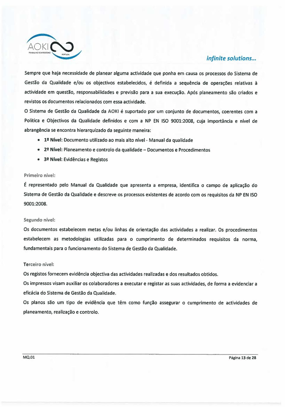 O Sistema de Gestão da Qualidade da AOKl é suportado por um conjunto de documentos, coerentes com a Política e Objectivos da Qualidade definidos e com a NP EN ISO 9001:2008, cuja importância e nível