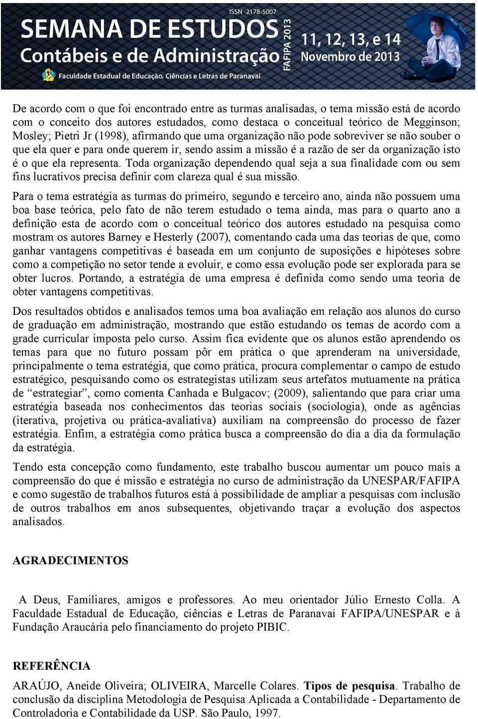 Toda organização dependendo qual seja a sua finalidade com ou sem fins lucrativos precisa definir com clareza qual é sua missão.